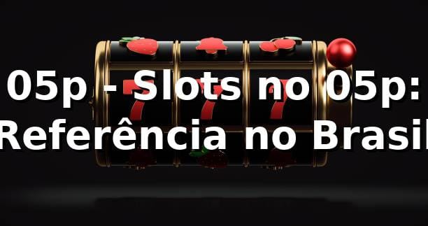 05p - Slots no 05p: Referência no Brasil 1 05p - Slots no 05p: Referência no Brasil